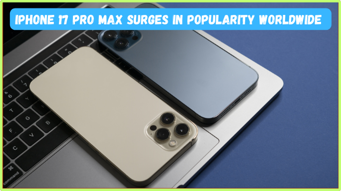 iPhone 17 Pro Max Surges in Popularity Worldwide
